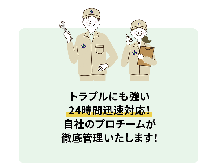 トラブルにも強い24時間迅速対応!自社のプロチームが徹底管理いたします!