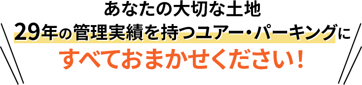 あなたの大切な土地29年の管理実績を持つユアー・パーキングにすべておまかせください!