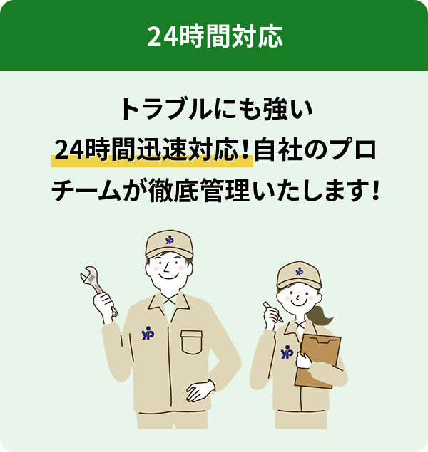 トラブルにも強い24時間迅速対応!自社のプロチームが徹底管理いたします!