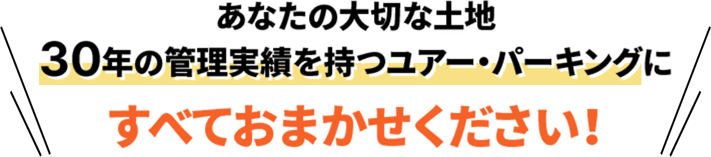 あなたの大切な土地 30年の管理実績を持つユアー・パーキングに すべておまかせください!